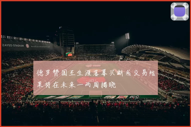 德罗赞国王生涯落幕买断或交易结果将在未来一两周揭晓